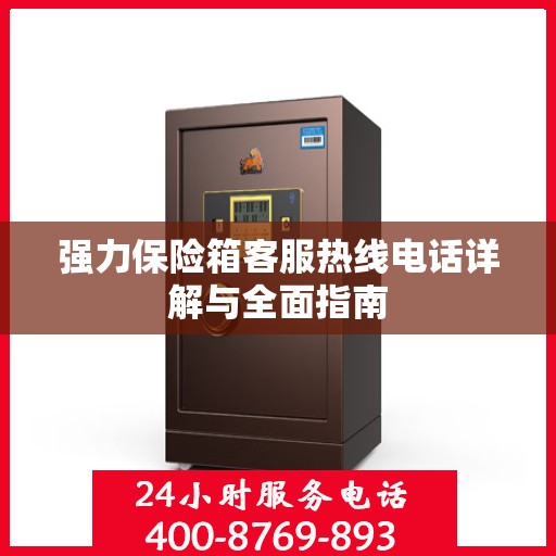 强力保险箱客服热线电话详解与全面指南