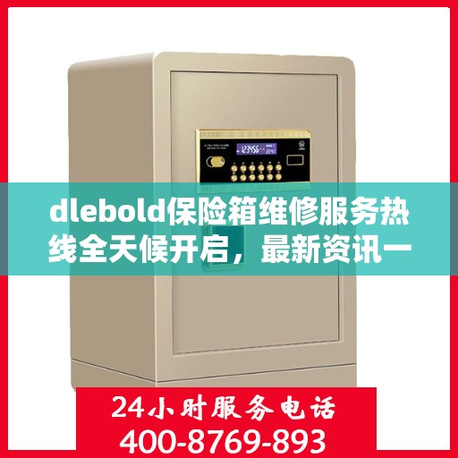 dlebold保险箱维修服务热线全天候开启，最新资讯一网打尽