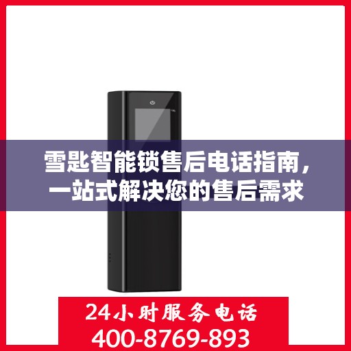 雪匙智能锁售后电话指南，一站式解决您的售后需求