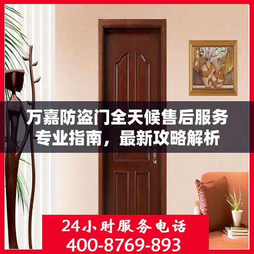 万嘉防盗门全天候售后服务专业指南，最新攻略解析