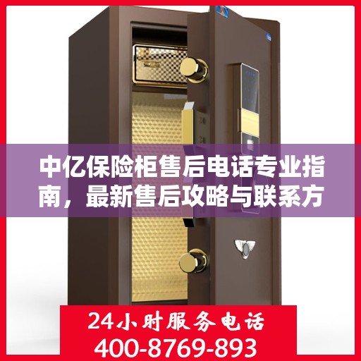 中亿保险柜售后电话专业指南，最新售后攻略与联系方式