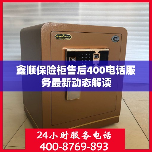 鑫顺保险柜售后400电话服务最新动态解读