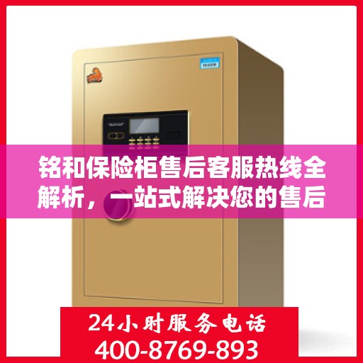 铭和保险柜售后客服热线全解析，一站式解决您的售后问题