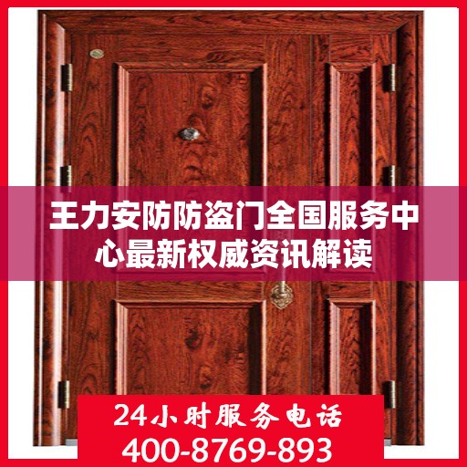 王力安防防盗门全国服务中心最新权威资讯解读