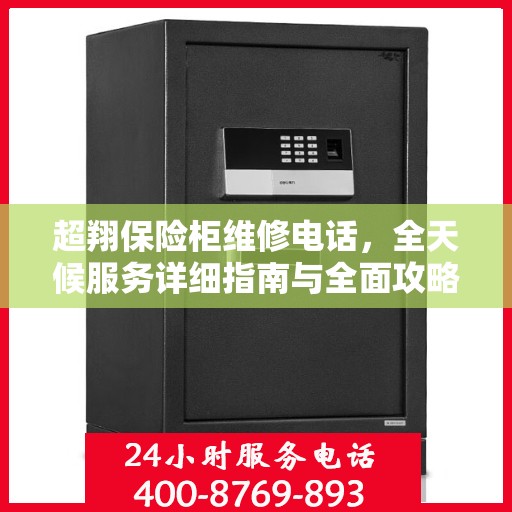 超翔保险柜维修电话，全天候服务详细指南与全面攻略