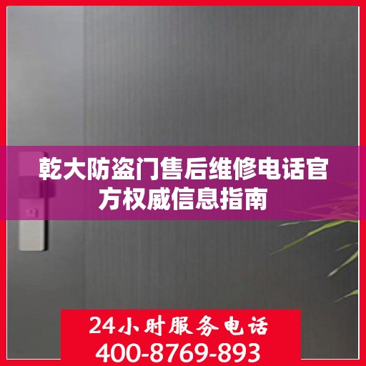 乾大防盗门售后维修电话官方权威信息指南