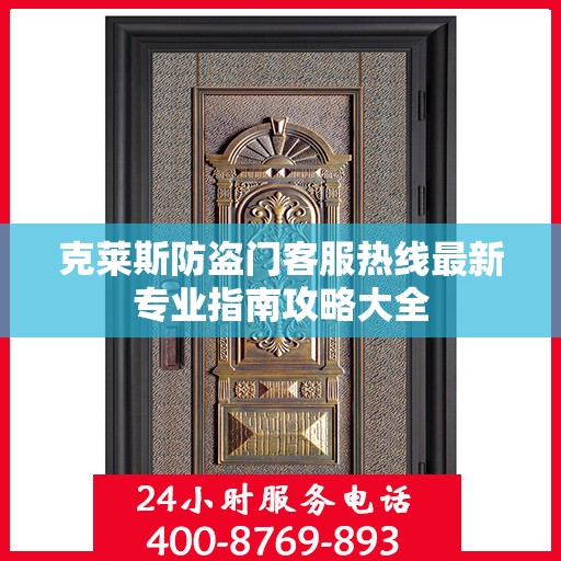 克莱斯防盗门客服热线最新专业指南攻略大全