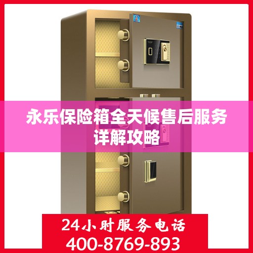 永乐保险箱全天候售后服务详解攻略