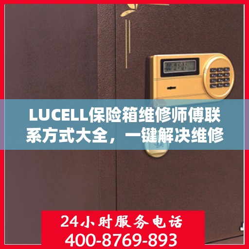LUCELL保险箱维修师傅联系方式大全，一键解决维修难题