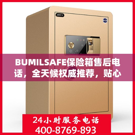 BUMILSAFE保险箱售后电话，全天候权威推荐，贴心服务不打烊