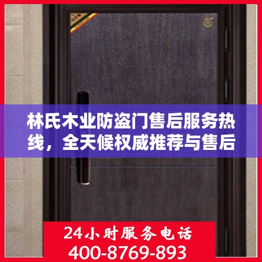 林氏木业防盗门售后服务热线，全天候权威推荐与售后支持电话发布！