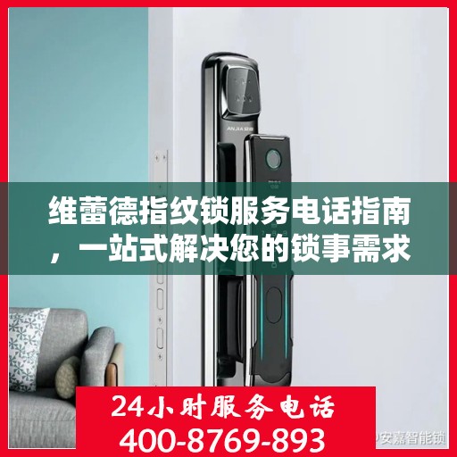 维蕾德指纹锁服务电话指南，一站式解决您的锁事需求