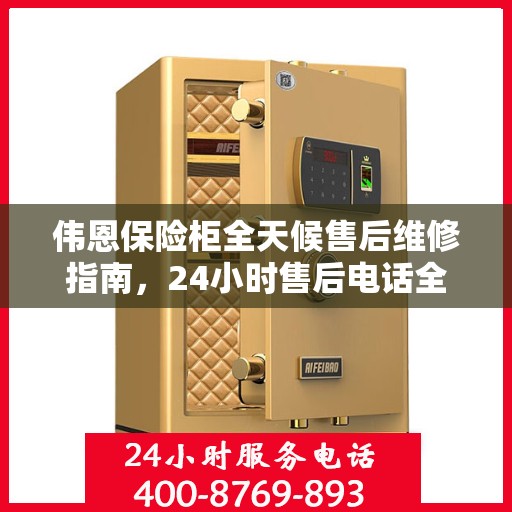 伟恩保险柜全天候售后维修指南，24小时售后电话全解析