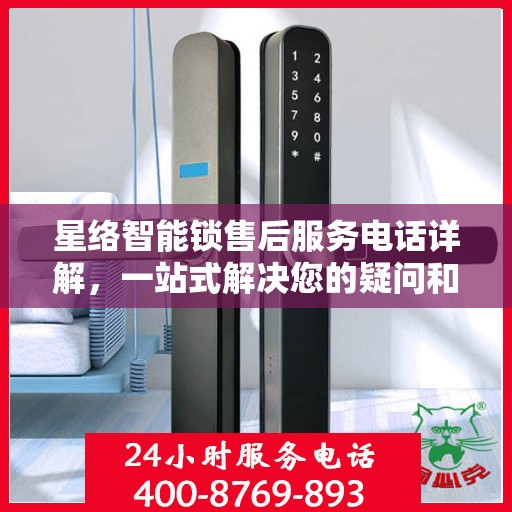 星络智能锁售后服务电话详解，一站式解决您的疑问和需求