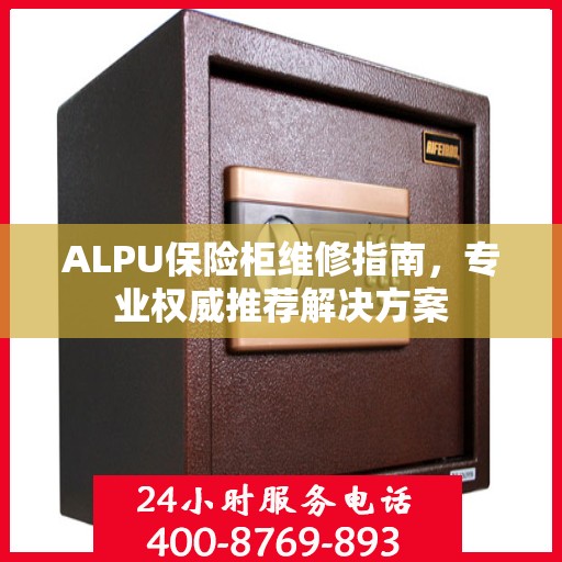 ALPU保险柜维修指南，专业权威推荐解决方案