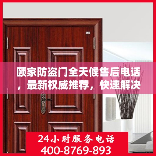 颐家防盗门全天候售后电话，最新权威推荐，快速解决您的需求！