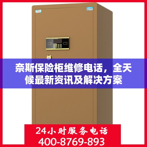 奈斯保险柜维修电话，全天候最新资讯及解决方案