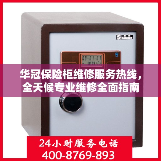 华冠保险柜维修服务热线，全天候专业维修全面指南