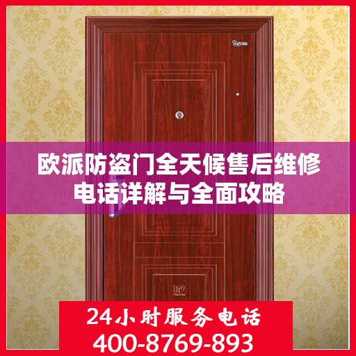 欧派防盗门全天候售后维修电话详解与全面攻略