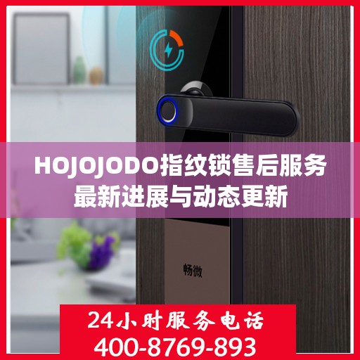 HOJOJODO指纹锁售后服务最新进展与动态更新