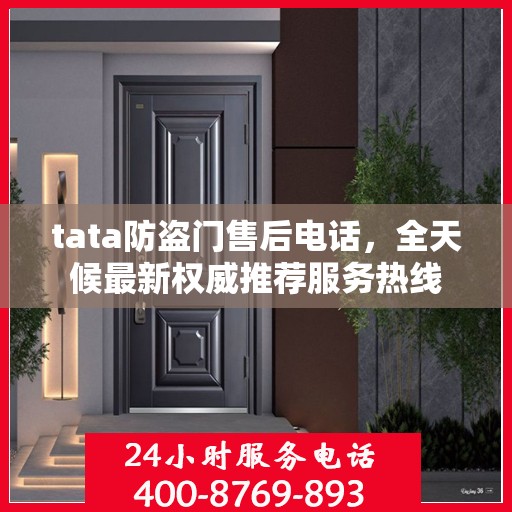 tata防盗门售后电话，全天候最新权威推荐服务热线