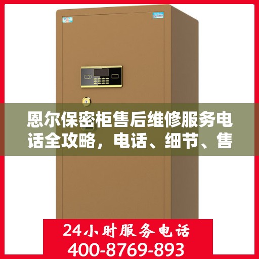 恩尔保密柜售后维修服务电话全攻略，电话、细节、售后无忧