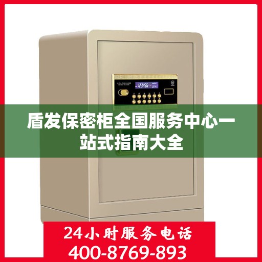 盾发保密柜全国服务中心一站式指南大全