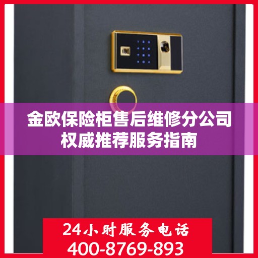 金欧保险柜售后维修分公司权威推荐服务指南