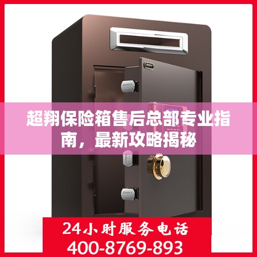 超翔保险箱售后总部专业指南，最新攻略揭秘