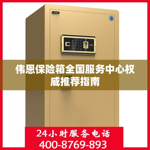 伟恩保险箱全国服务中心权威推荐指南