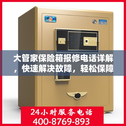 大管家保险箱报修电话详解，快速解决故障，轻松保障安全