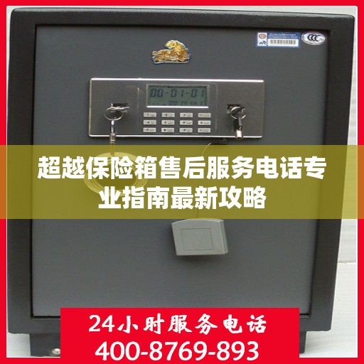 超越保险箱售后服务电话专业指南最新攻略