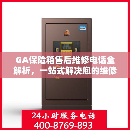GA保险箱售后维修电话全解析，一站式解决您的维修需求