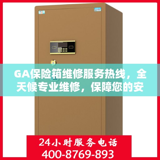 GA保险箱维修服务热线，全天候专业维修，保障您的安全无忧！