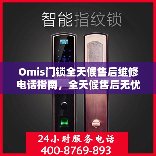 Omis门锁全天候售后维修电话指南，全天候售后无忧服务保障