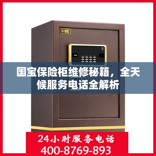 国宝保险柜维修秘籍，全天候服务电话全解析