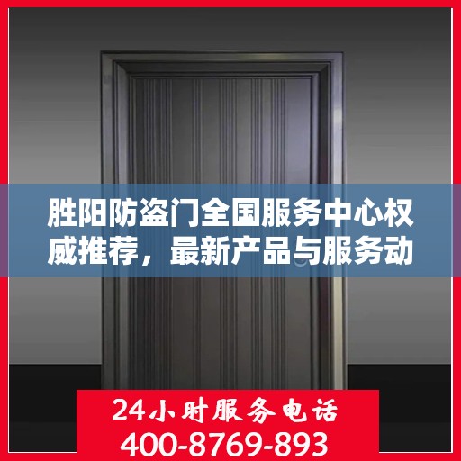 胜阳防盗门全国服务中心权威推荐，最新产品与服务动态