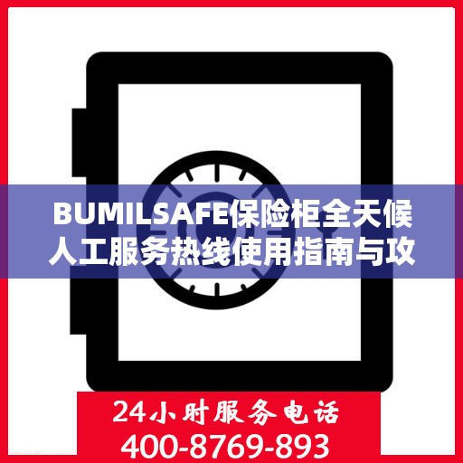 BUMILSAFE保险柜全天候人工服务热线使用指南与攻略