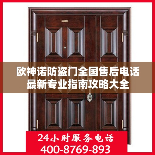 欧神诺防盗门全国售后电话最新专业指南攻略大全