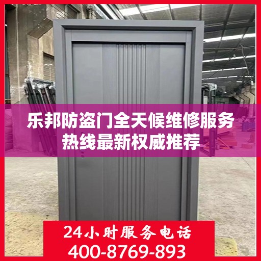 乐邦防盗门全天候维修服务热线最新权威推荐