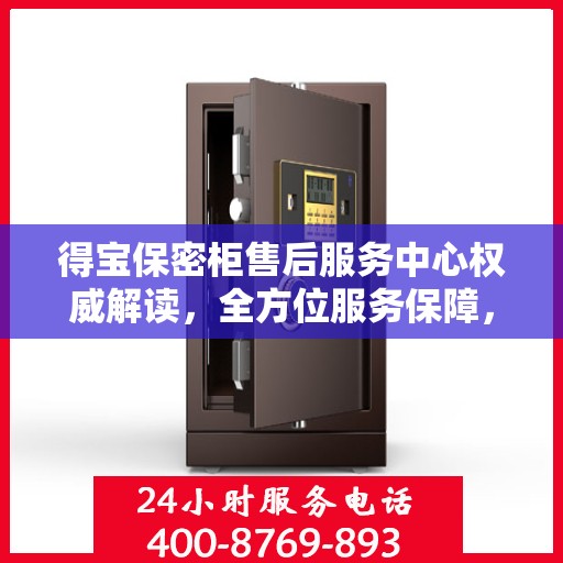 得宝保密柜售后服务中心权威解读，全方位服务保障，让您无忧使用！