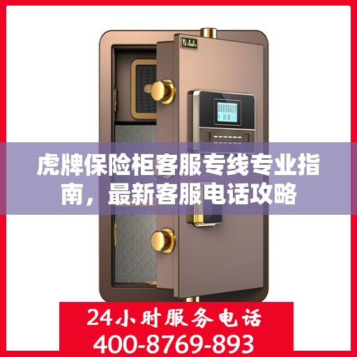 虎牌保险柜客服专线专业指南，最新客服电话攻略