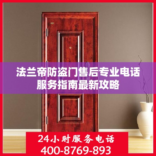 法兰帝防盗门售后专业电话服务指南最新攻略