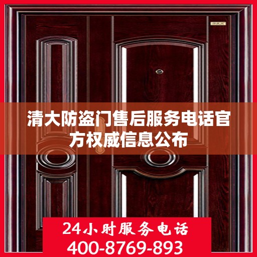清大防盗门售后服务电话官方权威信息公布