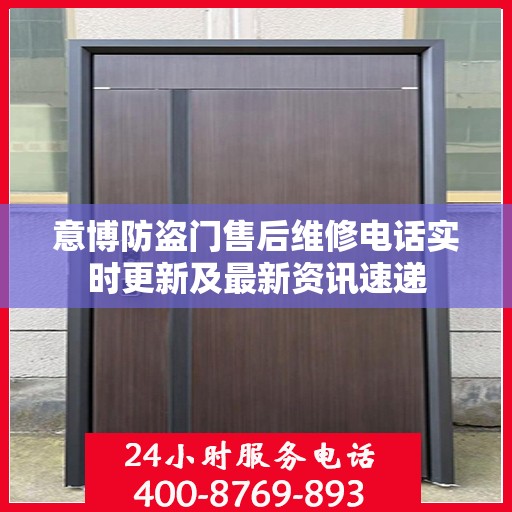意博防盗门售后维修电话实时更新及最新资讯速递