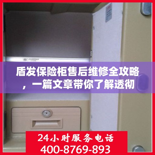 盾发保险柜售后维修全攻略，一篇文章带你了解透彻