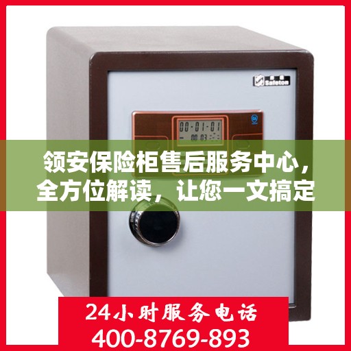 领安保险柜售后服务中心，全方位解读，让您一文搞定！