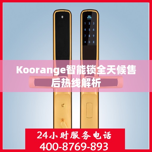 Koorange智能锁全天候售后热线解析