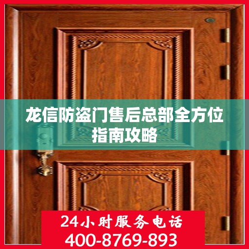 龙信防盗门售后总部全方位指南攻略