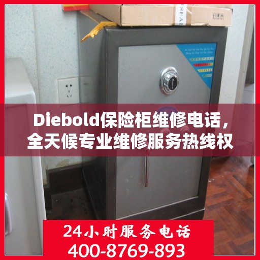Diebold保险柜维修电话，全天候专业维修服务热线权威推荐